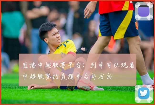 直播中超联赛平台:列举可以观看中超联赛的直播平台与方式