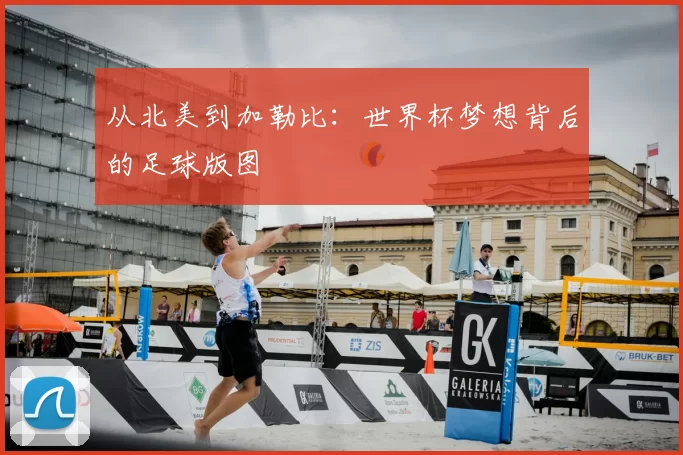 从北美到加勒比:世界杯梦想背后的足球版图
