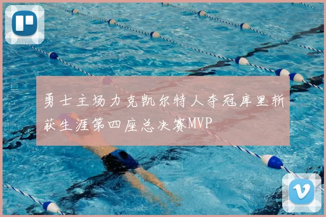 勇士主场力克凯尔特人夺冠库里斩获生涯第四座总决赛MVP