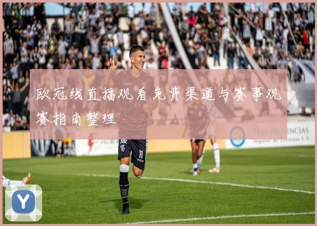 欧冠线直播观看免费渠道与赛事观赛指南整理