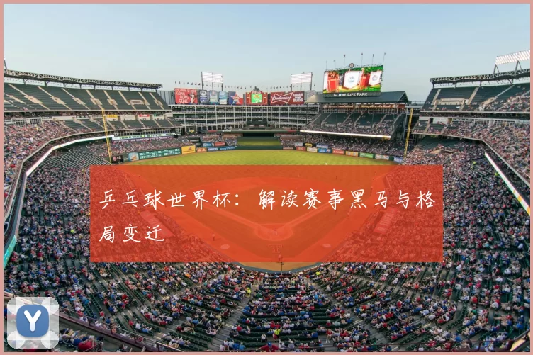 乒乓球世界杯:解读赛事黑马与格局变迁