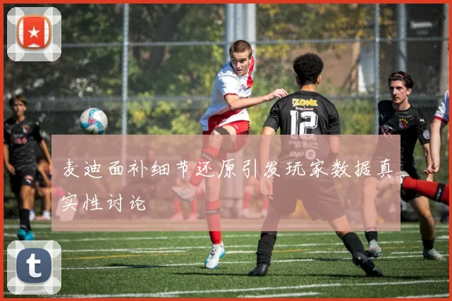麦迪面补细节还原引发玩家数据真实性讨论