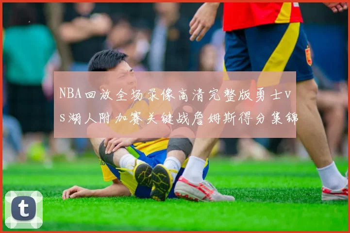 NBA回放全场录像高清完整版勇士vs湖人附加赛关键战詹姆斯得分集锦