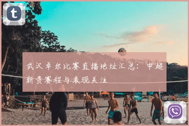 武汉卓尔比赛直播地址汇总：中超新贵赛程与表现关注