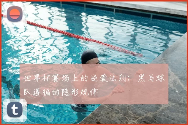 世界杯赛场上的逆袭法则：黑马球队遵循的隐形规律