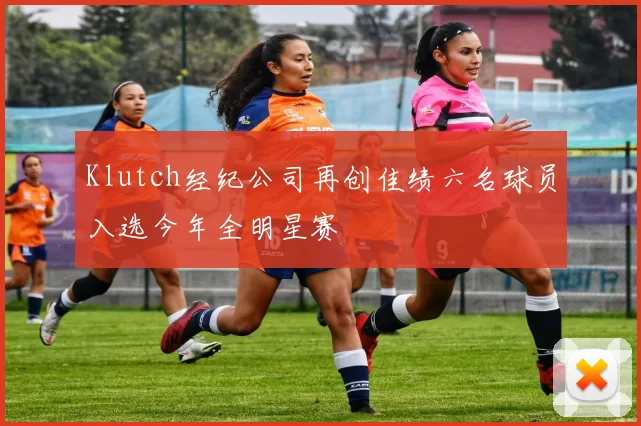 Klutch经纪公司再创佳绩六名球员入选今年全明星赛