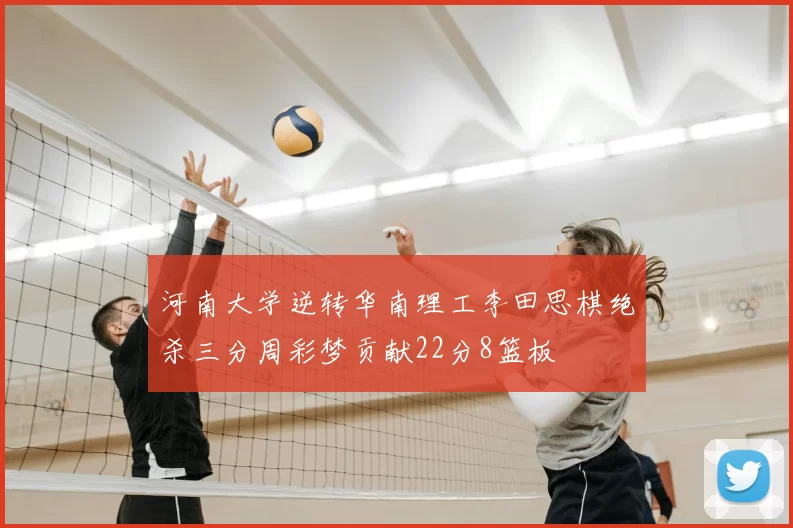 河南大学逆转华南理工李田思棋绝杀三分周彩梦贡献22分8篮板