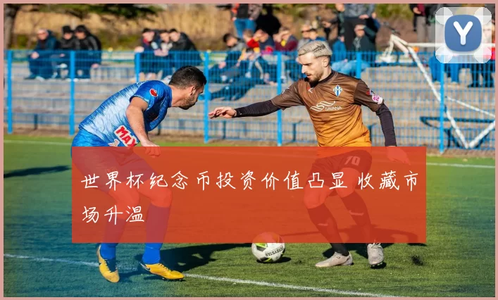 世界杯纪念币投资价值凸显 收藏市场升温