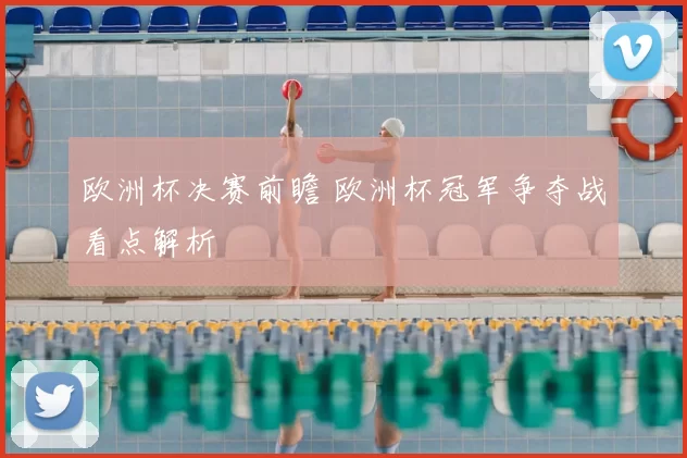 欧洲杯决赛前瞻 欧洲杯冠军争夺战看点解析