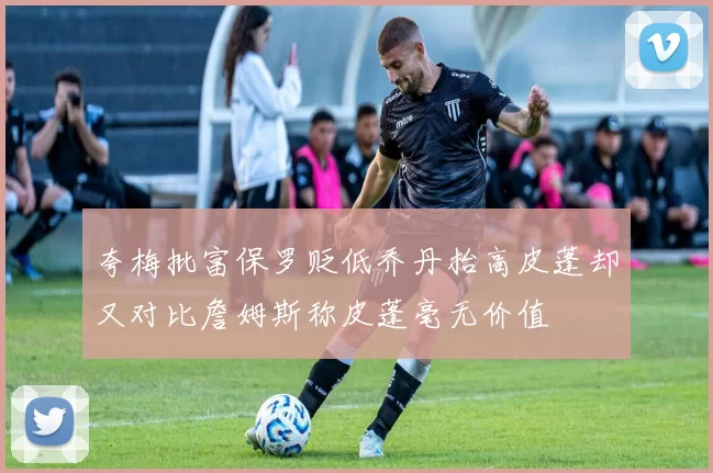 夸梅批富保罗贬低乔丹抬高皮蓬却又对比詹姆斯称皮蓬毫无价值
