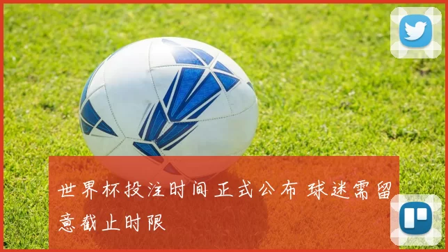 世界杯投注时间正式公布 球迷需留意截止时限
