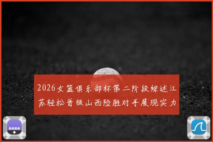 2026女篮俱乐部杯第二阶段综述江苏轻松晋级山西险胜对手展现实力