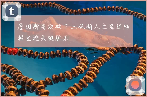 詹姆斯高效砍下三双湖人主场逆转掘金迎关键胜利