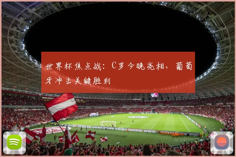 世界杯焦点战：C罗今晚亮相，葡萄牙冲击关键胜利