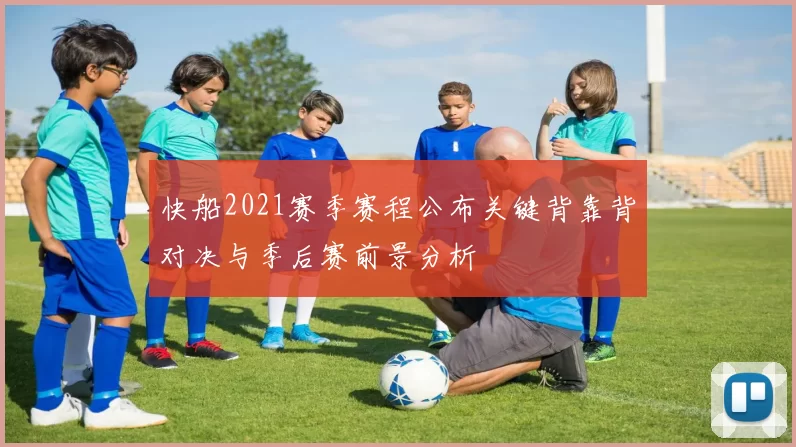 快船2021赛季赛程公布关键背靠背对决与季后赛前景分析