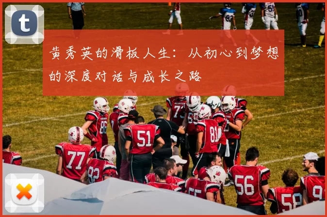 黄秀英的滑板人生:从初心到梦想的深度对话与成长之路