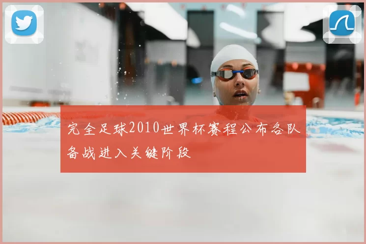 完全足球2010世界杯赛程公布各队备战进入关键阶段