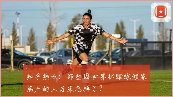 知乎热议：那些因世界杯赌球倾家荡产的人后来怎样了？