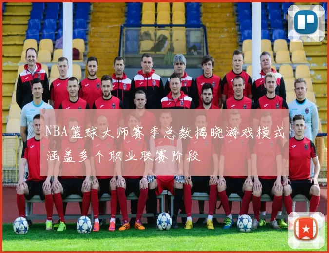 NBA篮球大师赛季总数揭晓游戏模式涵盖多个职业联赛阶段
