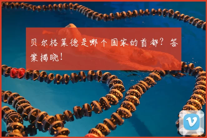 贝尔格莱德是哪个国家的首都？答案揭晓！