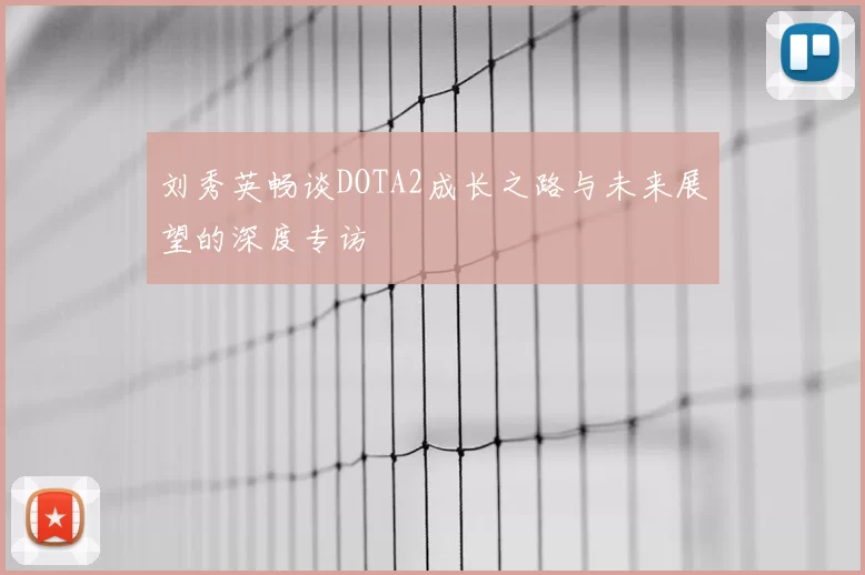 刘秀英畅谈DOTA2成长之路与未来展望的深度专访