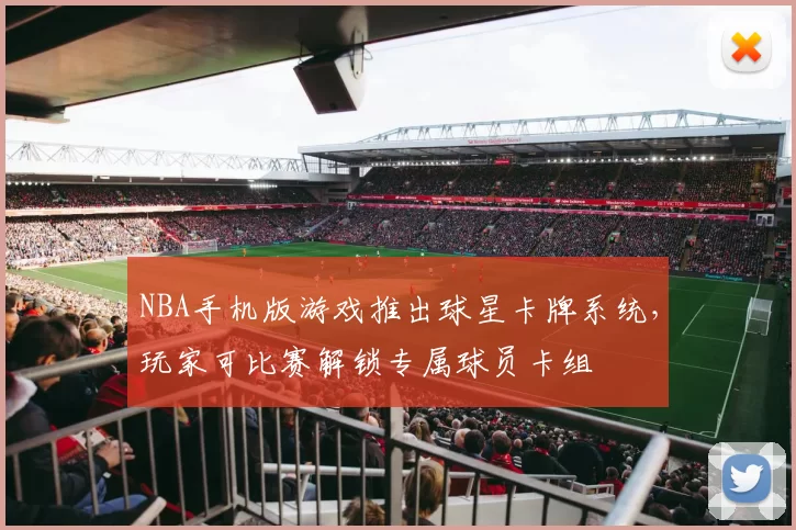 NBA手机版游戏推出球星卡牌系统，玩家可比赛解锁专属球员卡组