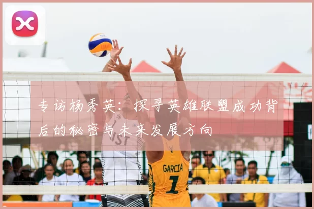 专访杨秀英：探寻英雄联盟成功背后的秘密与未来发展方向