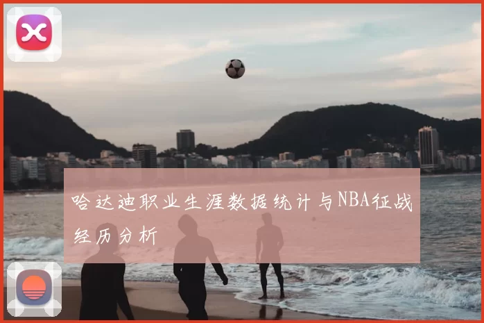 哈达迪职业生涯数据统计与NBA征战经历分析