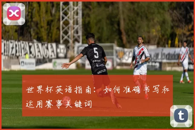 世界杯英语指南：如何准确书写和运用赛事关键词