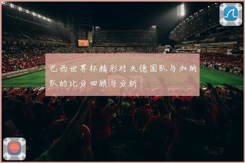 巴西世界杯精彩对决德国队与加纳队的比分回顾与分析