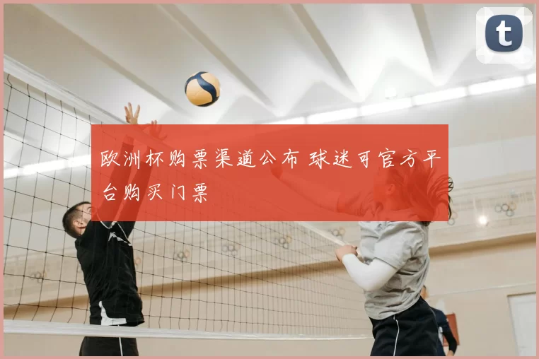 欧洲杯购票渠道公布 球迷可官方平台购买门票