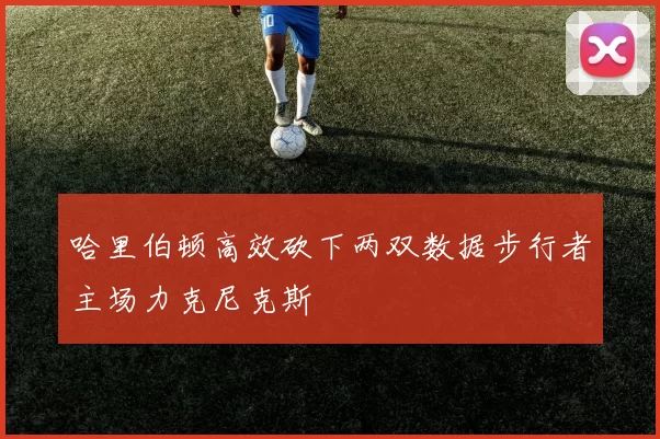 哈里伯顿高效砍下两双数据步行者主场力克尼克斯