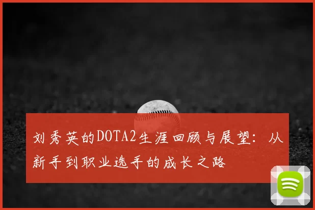 刘秀英的DOTA2生涯回顾与展望:从新手到职业选手的成长之路