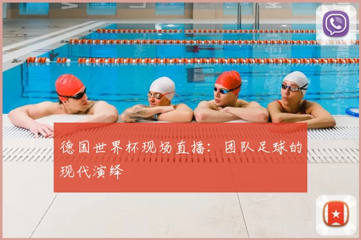 德国世界杯现场直播:团队足球的现代演绎