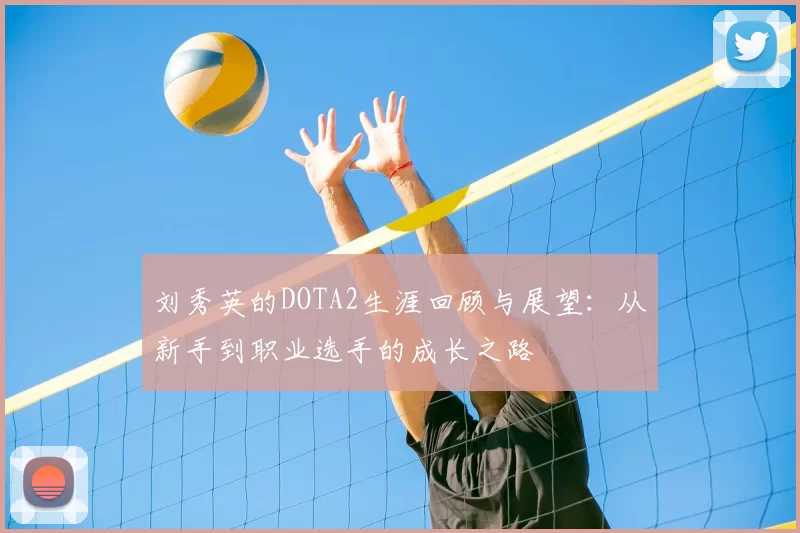 刘秀英的DOTA2生涯回顾与展望:从新手到职业选手的成长之路