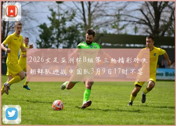 2026女足亚洲杯B组第三轮精彩对决朝鲜队迎战中国队3月9日17时不容错过