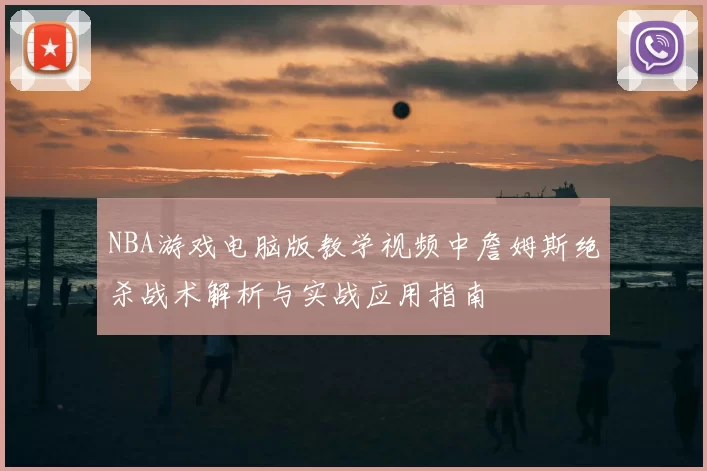 NBA游戏电脑版教学视频中詹姆斯绝杀战术解析与实战应用指南