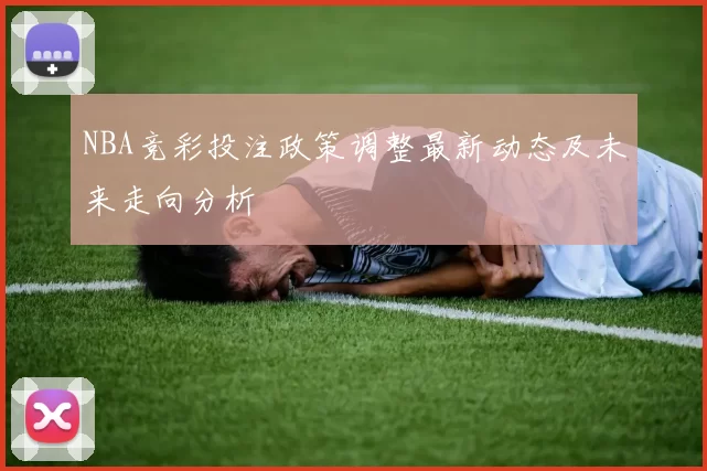 NBA竞彩投注政策调整最新动态及未来走向分析