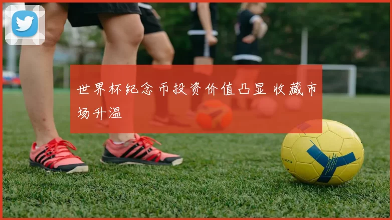 世界杯纪念币投资价值凸显 收藏市场升温