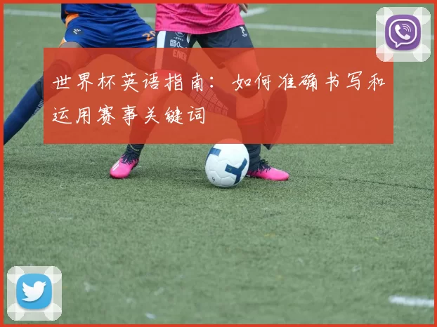 世界杯英语指南：如何准确书写和运用赛事关键词