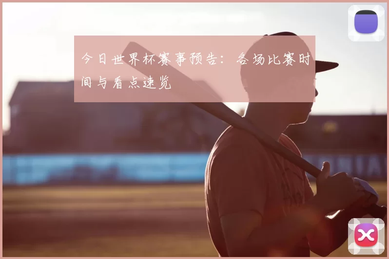 今日世界杯赛事预告：各场比赛时间与看点速览
