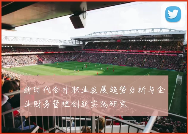 新时代会计职业发展趋势分析与企业财务管理创新实践研究