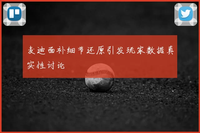 麦迪面补细节还原引发玩家数据真实性讨论