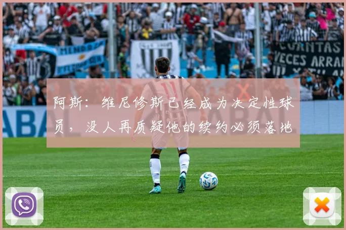 阿斯:维尼修斯已经成为决定性球员,没人再质疑他的续约必须落地