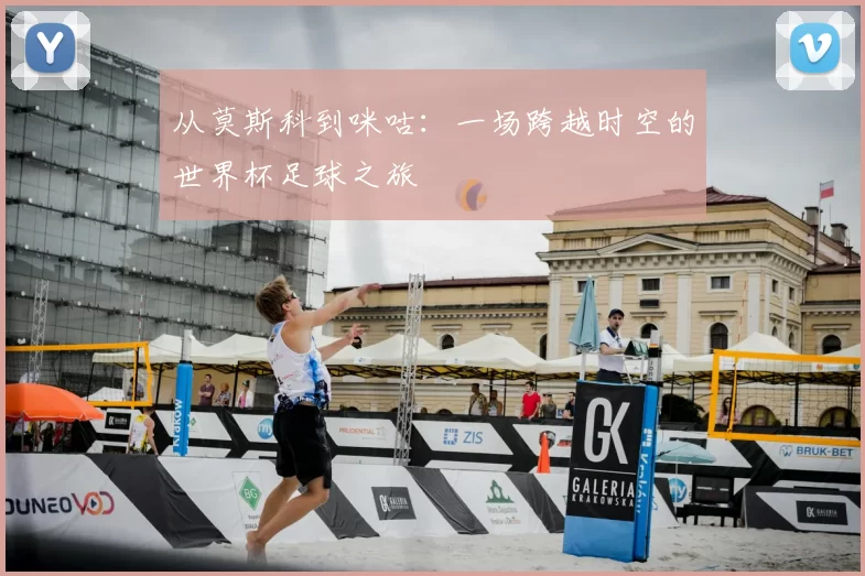从莫斯科到咪咕：一场跨越时空的世界杯足球之旅