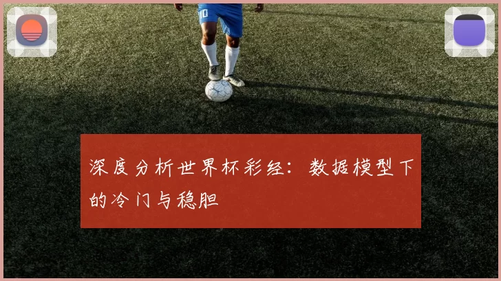 深度分析世界杯彩经：数据模型下的冷门与稳胆