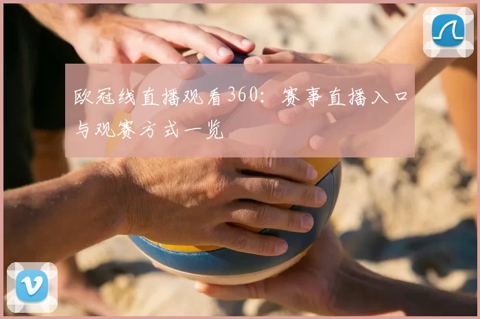 欧冠线直播观看360:赛事直播入口与观赛方式一览