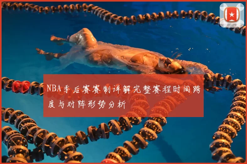 NBA季后赛赛制详解完整赛程时间跨度与对阵形势分析