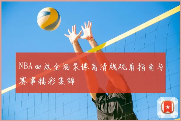 NBA回放全场录像高清线观看指南与赛事精彩集锦