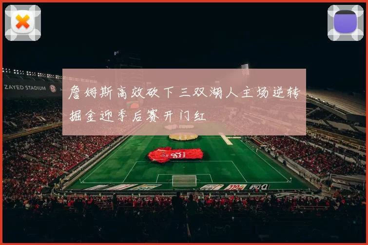詹姆斯高效砍下三双湖人主场逆转掘金迎季后赛开门红